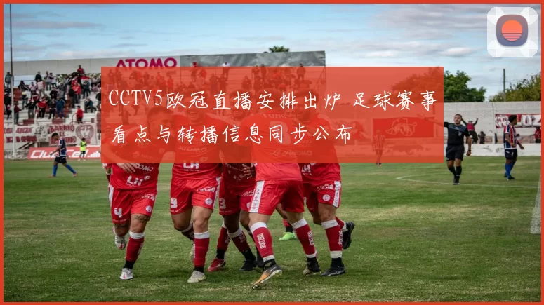 CCTV5欧冠直播安排出炉 足球赛事看点与转播信息同步公布