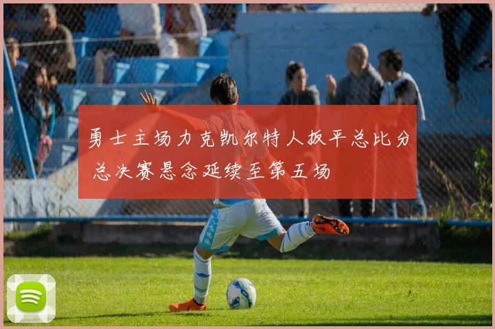 勇士主场力克凯尔特人扳平总比分 总决赛悬念延续至第五场