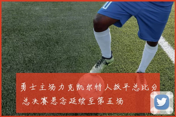 勇士主场力克凯尔特人扳平总比分 总决赛悬念延续至第五场