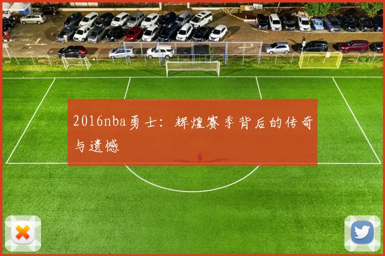 2016nba勇士:辉煌赛季背后的传奇与遗憾