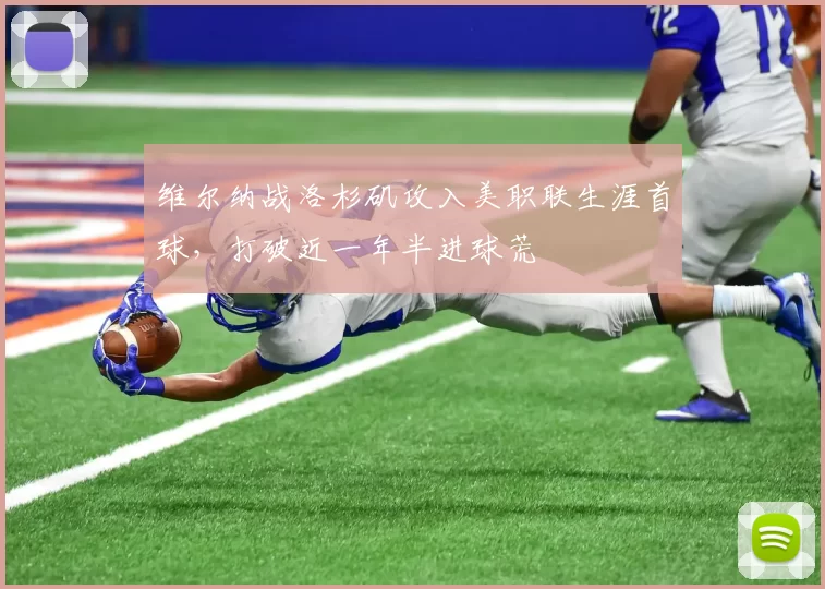 维尔纳战洛杉矶攻入美职联生涯首球，打破近一年半进球荒