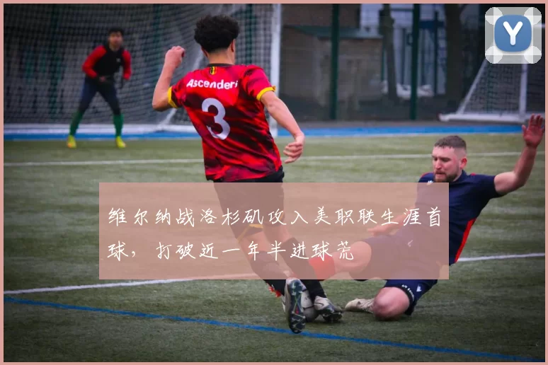 维尔纳战洛杉矶攻入美职联生涯首球，打破近一年半进球荒