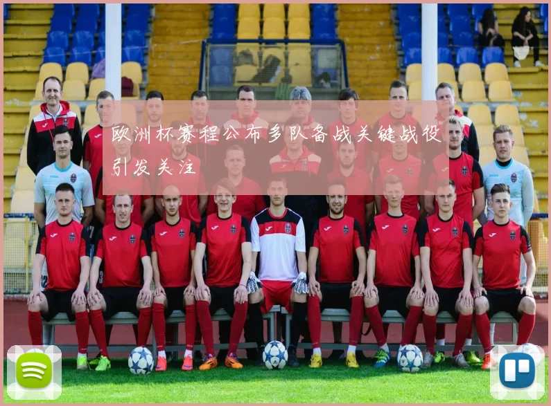 欧洲杯赛程公布多队备战关键战役引发关注