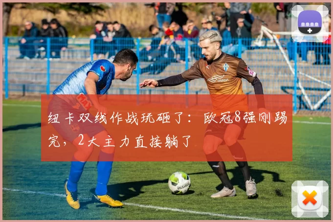 纽卡双线作战玩砸了:欧冠8强刚踢完,2大主力直接躺了