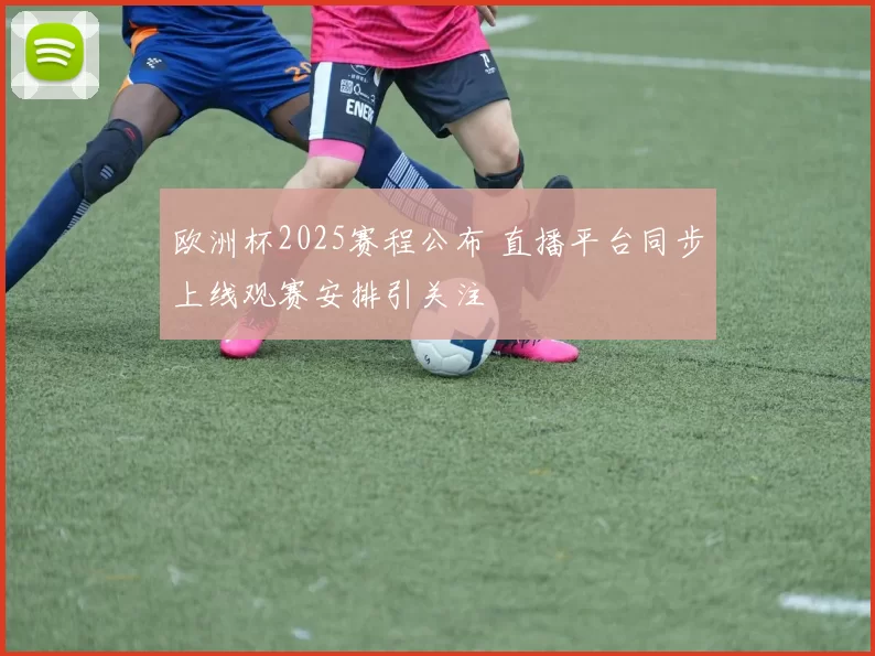 欧洲杯2025赛程公布 直播平台同步上线观赛安排引关注