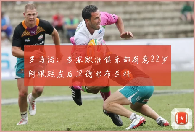 罗马诺：多家欧洲俱乐部有意22岁阿根廷左后卫德尔布兰科