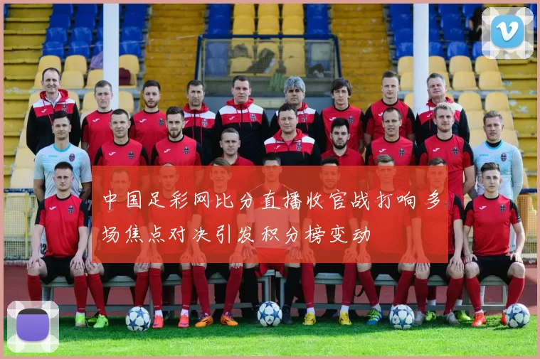 中国足彩网比分直播收官战打响 多场焦点对决引发积分榜变动