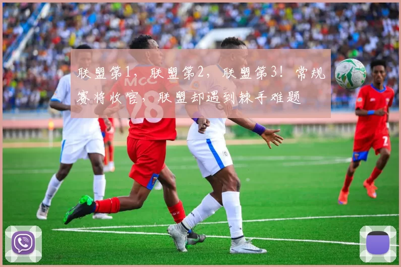 联盟第1,联盟第2,联盟第3!常规赛将收官,联盟却遇到棘手难题