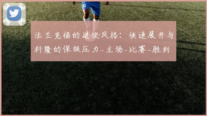 法兰克福的进攻风格：快速展开与科隆的保级压力_主场_比赛_胜利