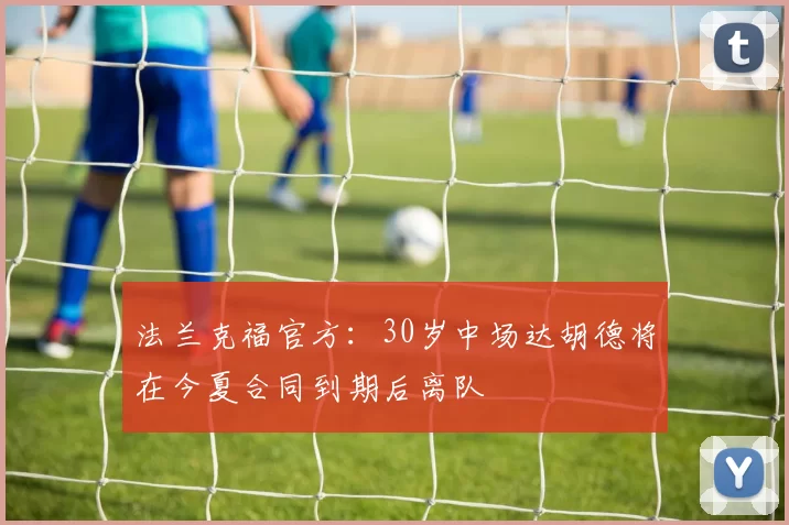 法兰克福官方:30岁中场达胡德将在今夏合同到期后离队