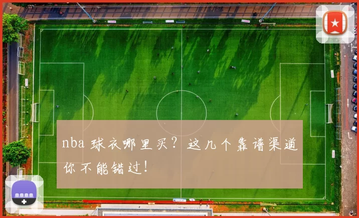 nba 球衣哪里买？这几个靠谱渠道你不能错过！