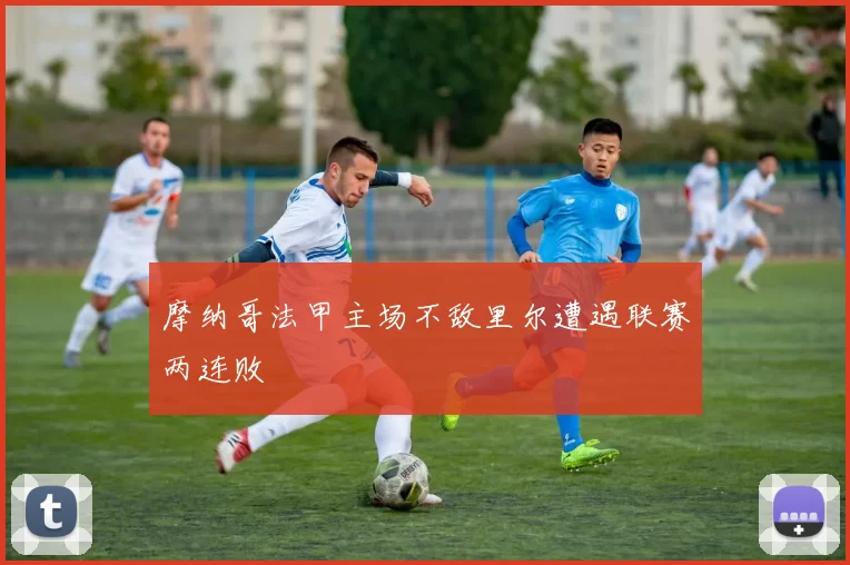 摩纳哥法甲主场不敌里尔遭遇联赛两连败