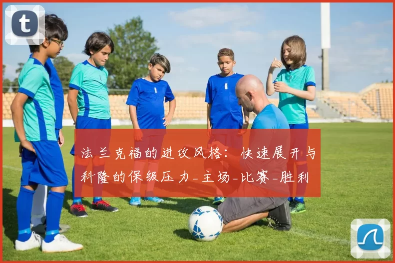 法兰克福的进攻风格:快速展开与科隆的保级压力_主场_比赛_胜利