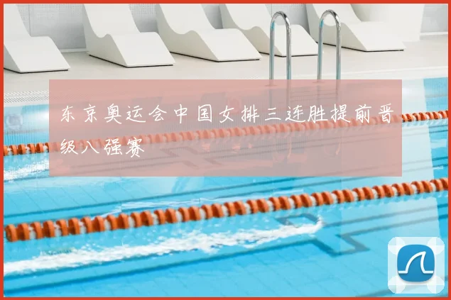 东京奥运会中国女排三连胜提前晋级八强赛