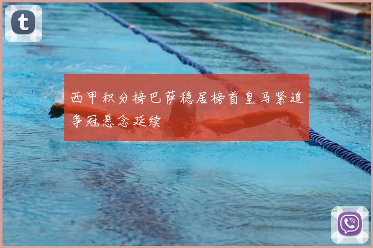 西甲积分榜巴萨稳居榜首皇马紧追争冠悬念延续