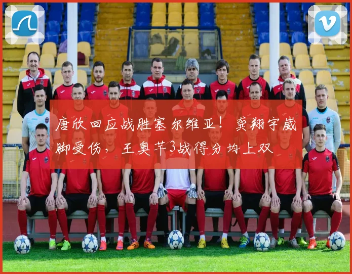唐欣回应战胜塞尔维亚!龚翔宇崴脚受伤,王奥芊3战得分均上双