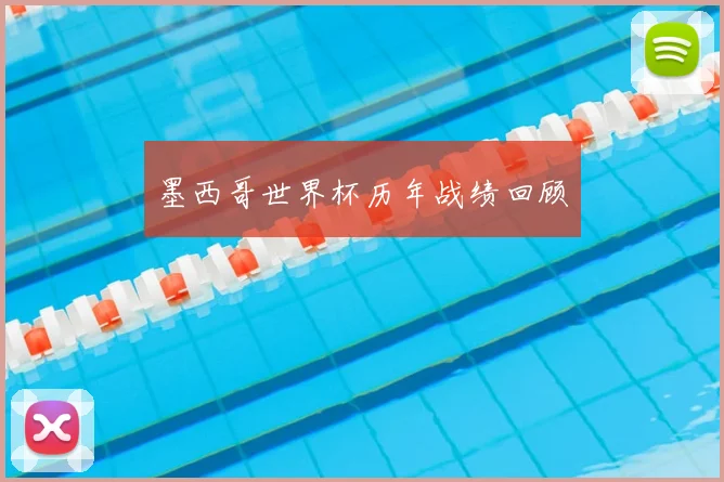 墨西哥世界杯历年战绩回顾
