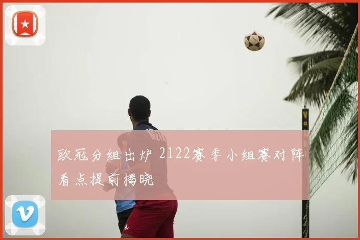 欧冠分组出炉 2122赛季小组赛对阵看点提前揭晓