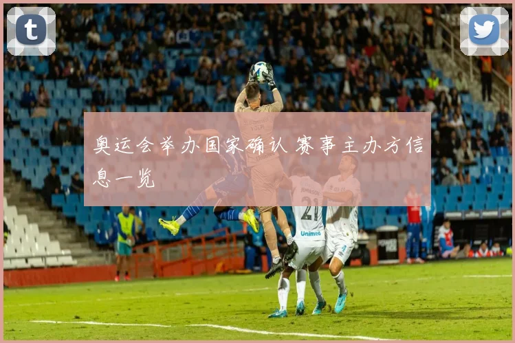 奥运会举办国家确认 赛事主办方信息一览