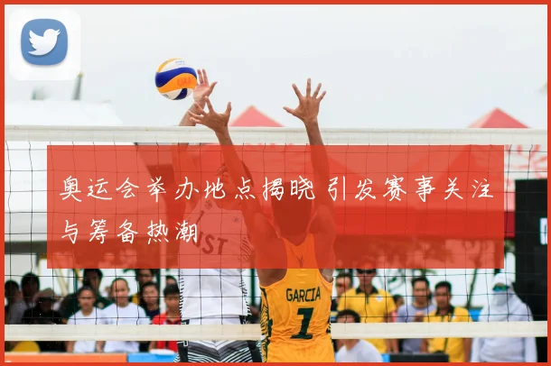 奥运会举办地点揭晓 引发赛事关注与筹备热潮