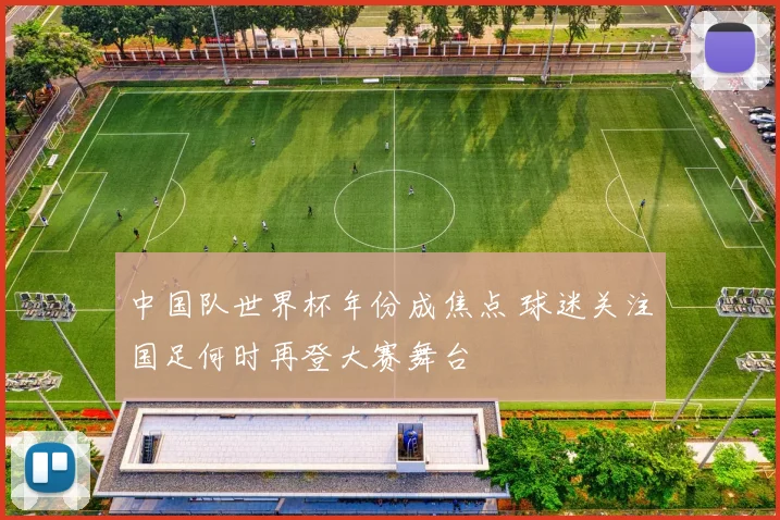 中国队世界杯年份成焦点 球迷关注国足何时再登大赛舞台
