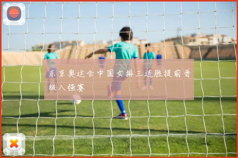 东京奥运会中国女排三连胜提前晋级八强赛
