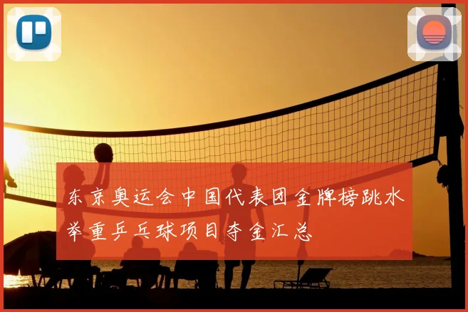 东京奥运会中国代表团金牌榜跳水举重乒乓球项目夺金汇总