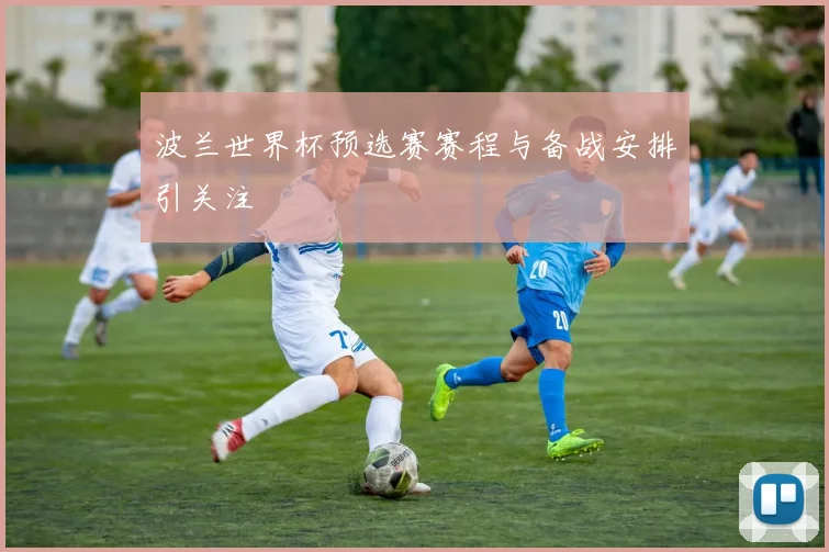波兰世界杯预选赛赛程与备战安排引关注
